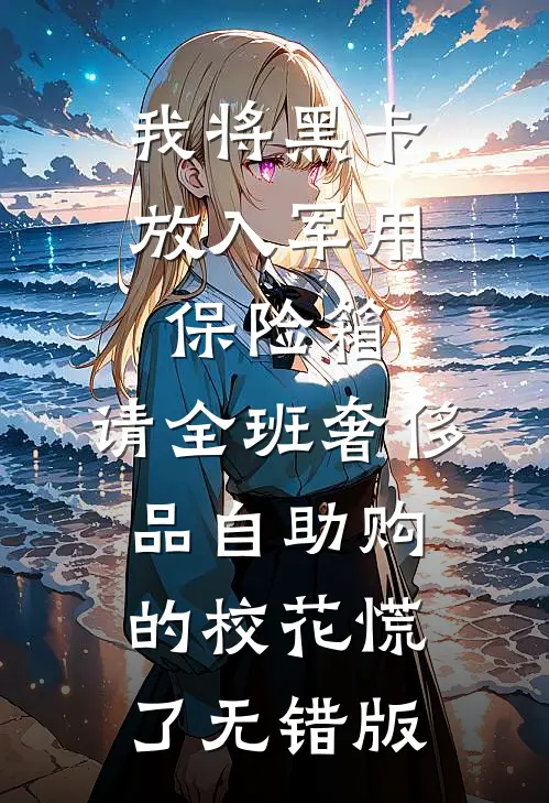 我将黑卡放入军用保险箱，请全班奢侈品自助购的校花慌了无错版