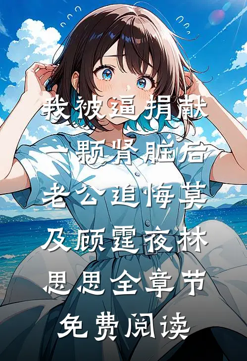 我被逼捐献一颗肾脏后，老公追悔莫及顾霆夜林思思全章节免费阅读