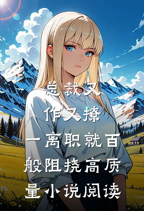 总裁又作又撩，一离职就百般阻挠高质量小说阅读