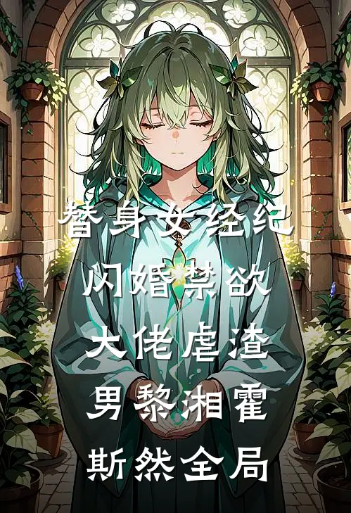 替身女经纪，闪婚禁欲大佬虐渣男黎湘霍斯然全局