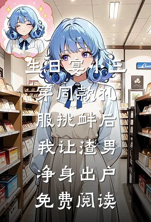 生日宴小三穿同款礼服挑衅后，我让渣男净身出户免费阅读