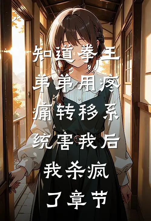 知道拳王弟弟用疼痛转移系统害我后，我杀疯了章节