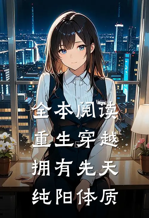 全本阅读重生穿越：拥有先天纯阳体质