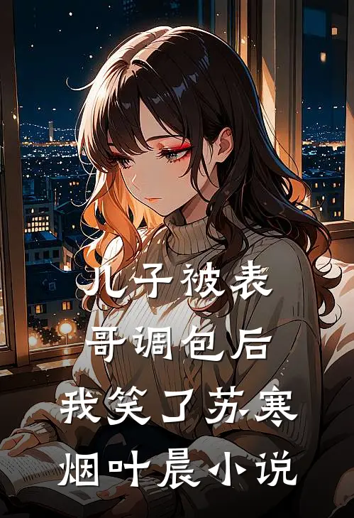 儿子被表哥调包后，我笑了苏寒烟叶晨小说