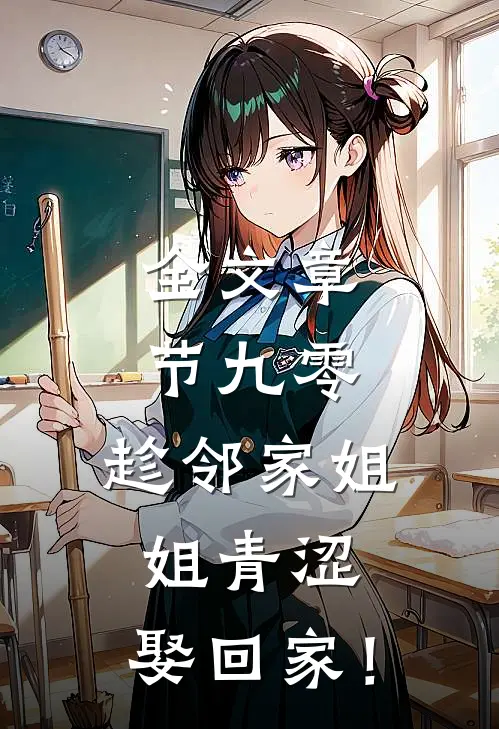 全文章节九零：趁邻家姐姐青涩，娶回家！