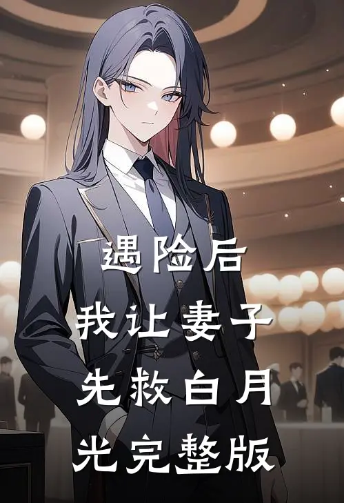 遇险后，我让妻子先救白月光完整版
