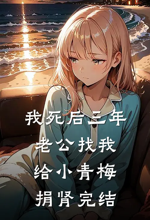 我死后三年，老公找我给小青梅捐肾完结