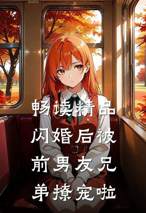 畅读精品闪婚后被前男友兄弟撩宠啦