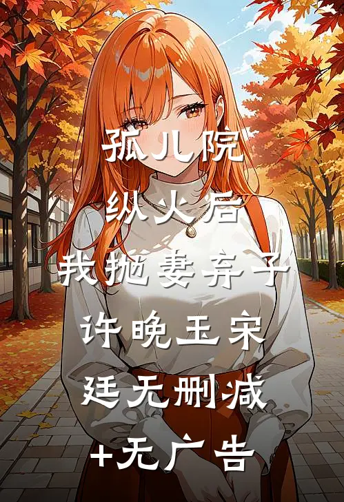孤儿院纵火后，我抛妻弃子许晚玉宋廷无删减+无广告