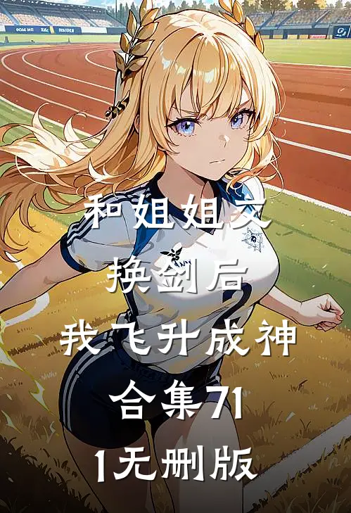 和姐姐交换剑后，我飞升成神合集711无删版