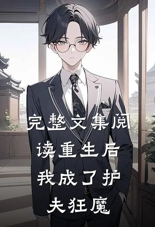 完整文集阅读重生后，我成了护夫狂魔