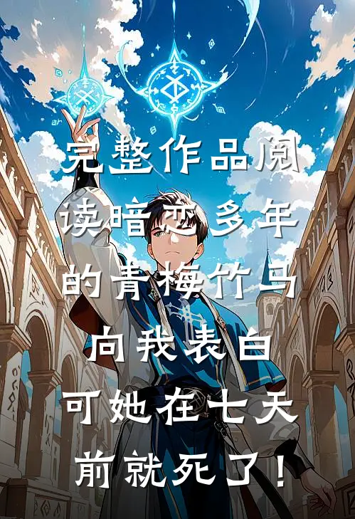 完整作品阅读暗恋多年的青梅竹马向我表白，可她在七天前就死了！