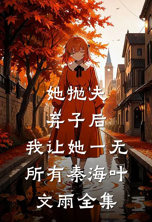 她抛夫弃子后，我让她一无所有秦海叶文雨全集