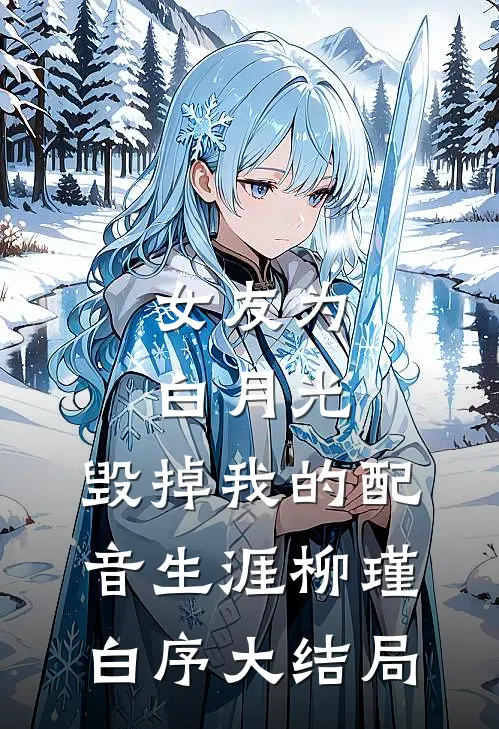 女友为白月光，毁掉我的配音生涯柳瑾白序大结局