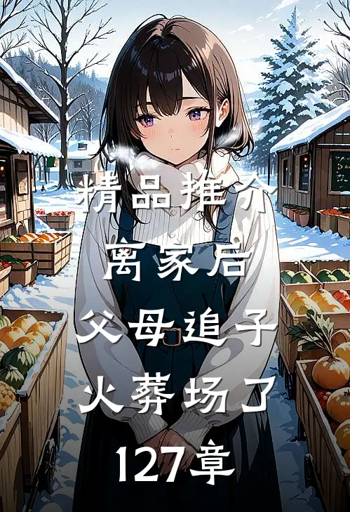 精品推介离家后,父母追子火葬场了127章