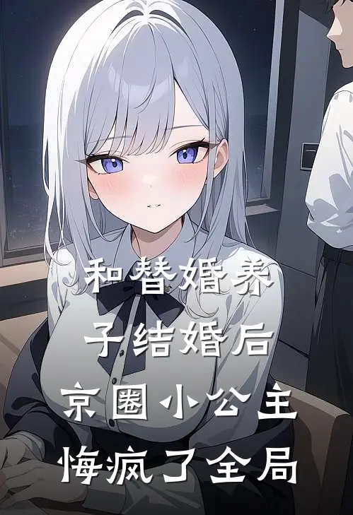 和替婚养子结婚后，京圈小公主悔疯了全局