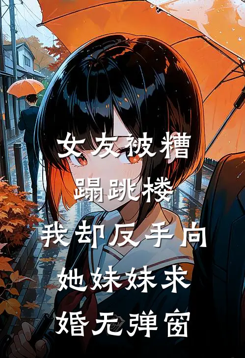 女友被糟蹋跳楼，我却反手向她妹妹求婚无弹窗