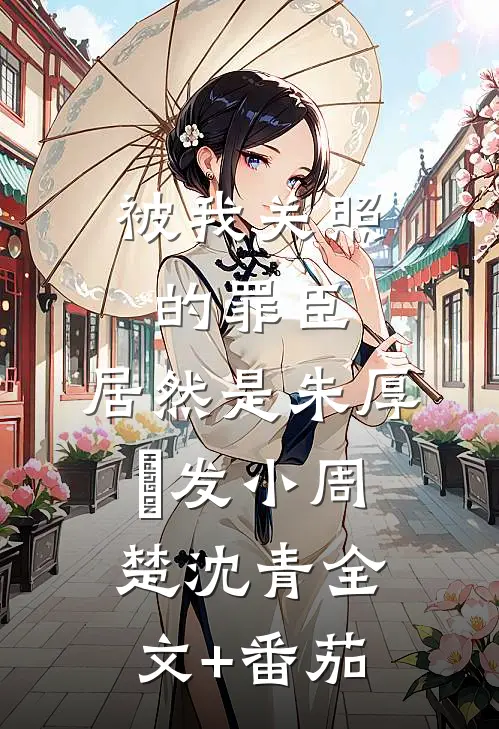 被我关照的罪臣，居然是朱厚熜发小周楚沈青全文+番茄