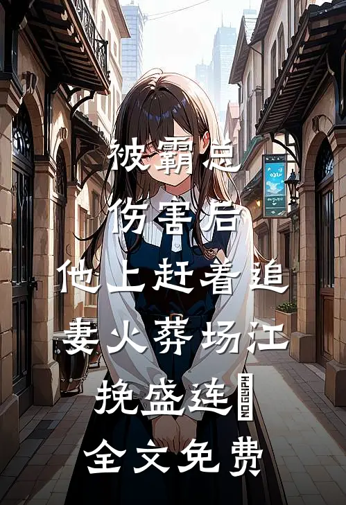 被霸总伤害后，他上赶着追妻火葬场江挽盛连玦全文免费