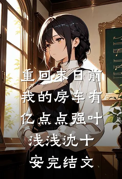 重回末日前，我的房车有亿点点强叶浅浅沈十安完结文