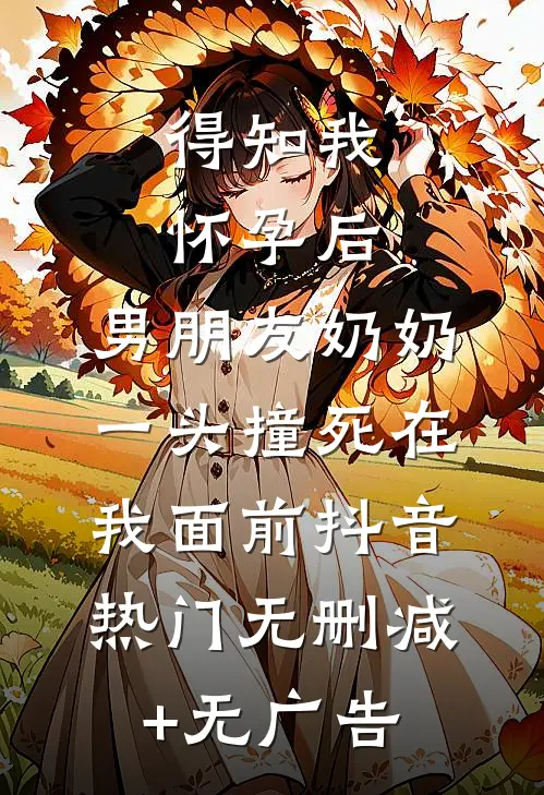 得知我怀孕后，男朋友奶奶一头撞死在我面前抖音热门无删减+无广告