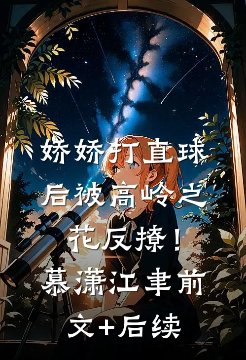 娇娇打直球后被高岭之花反撩！慕潇江聿前文+后续