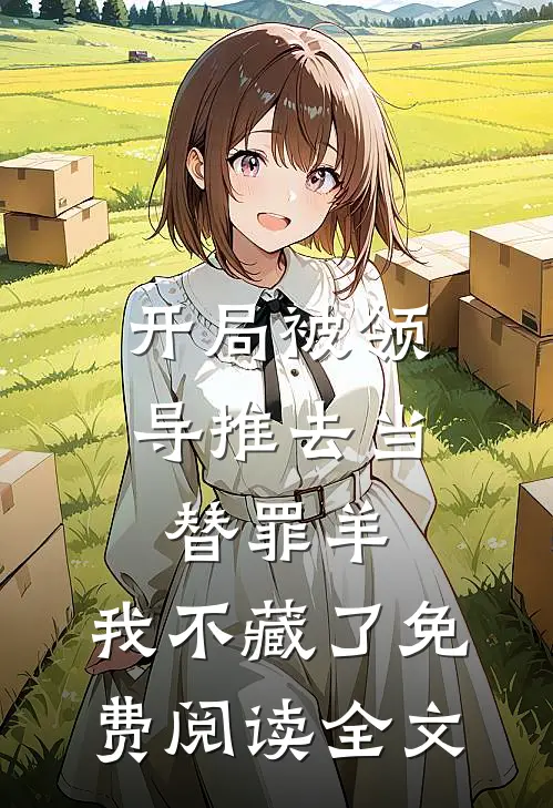 开局被领导推去当替罪羊，我不藏了免费阅读全文