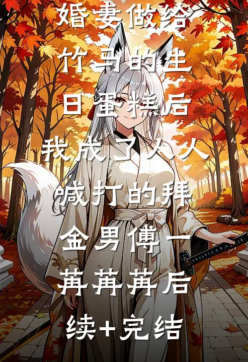 误吃了未婚妻做给竹马的生日蛋糕后，我成了人人喊打的拜金男傅一苒苒苒后续+完结