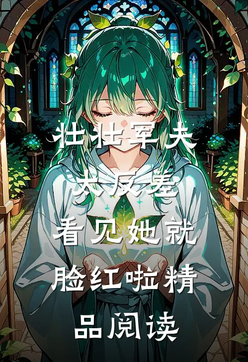 壮壮军夫太反差，看见她就脸红啦精品阅读