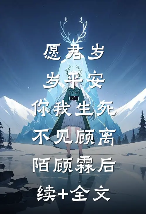 愿君岁岁平安，你我生死不见顾离陌顾霖后续+全文
