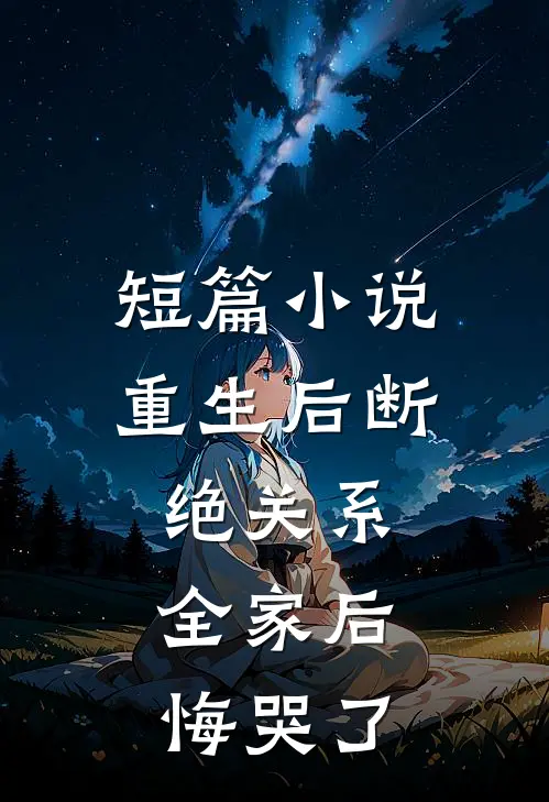 短篇小说重生后断绝关系，全家后悔哭了