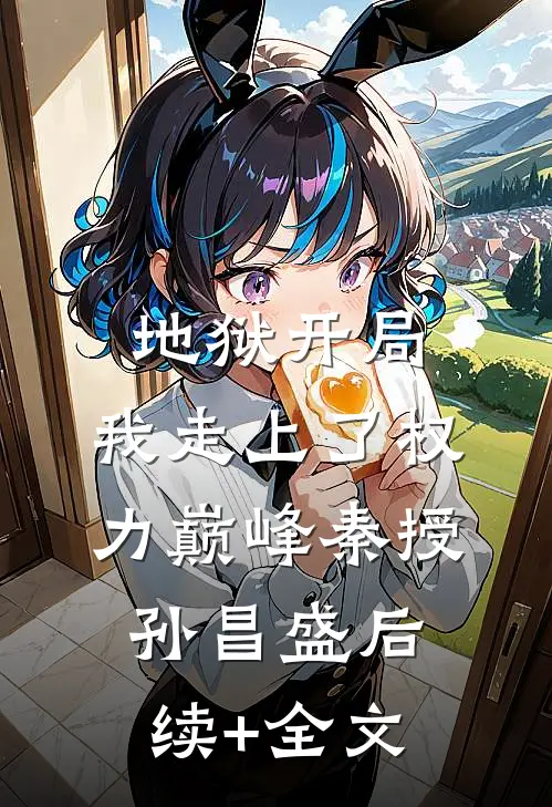 地狱开局，我走上了权力巅峰秦授孙昌盛后续+全文