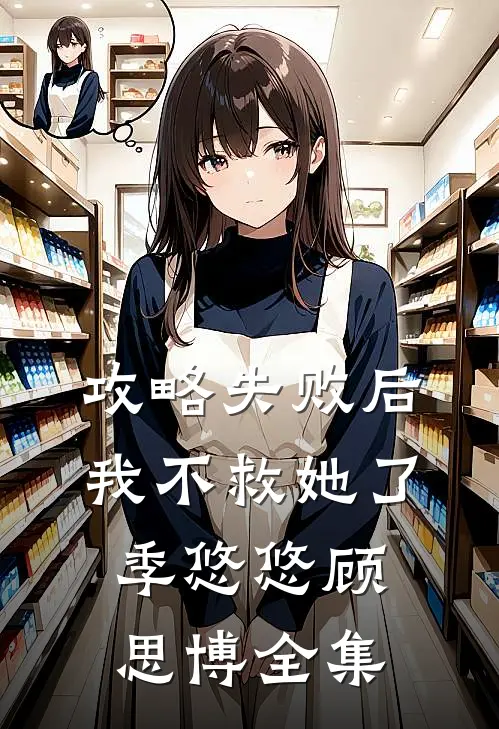 攻略失败后，我不救她了季悠悠顾思博 全集