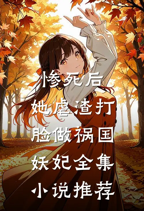 惨死后，她虐渣打脸做祸国妖妃全集小说推荐