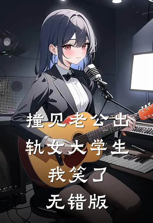 撞见老公出轨女大学生，我笑了无错版