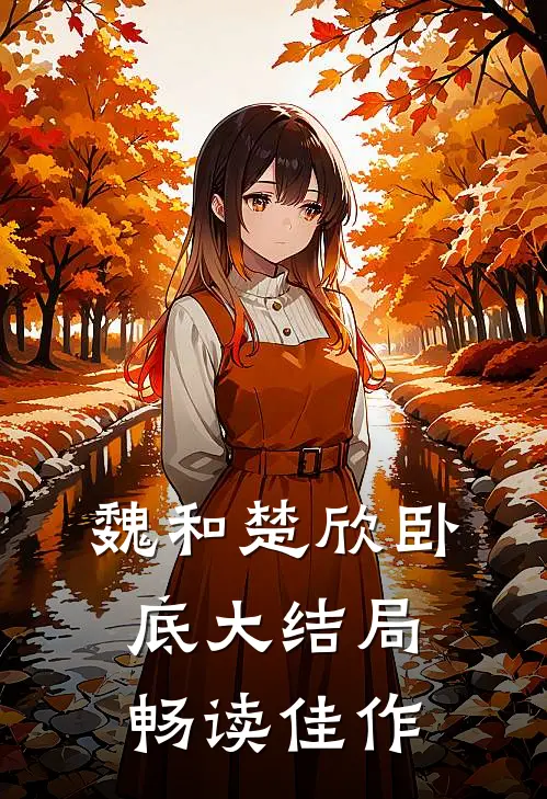 魏和楚欣卧底大结局畅读佳作