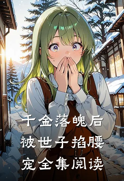 千金落魄后，被世子掐腰宠全集阅读