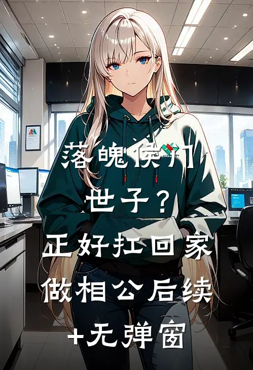 落魄侯门世子？正好扛回家做相公后续+无弹窗