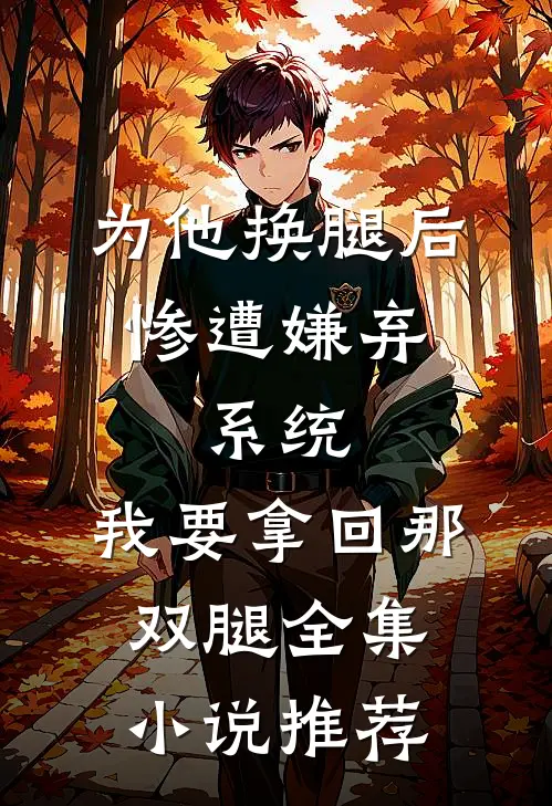 为他换腿后惨遭嫌弃，系统，我要拿回那双腿全集小说推荐