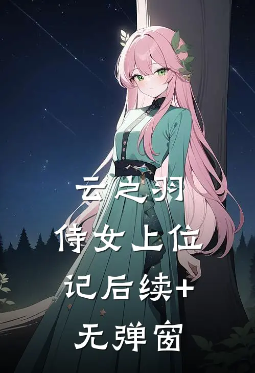 云之羽：侍女上位记后续+无弹窗