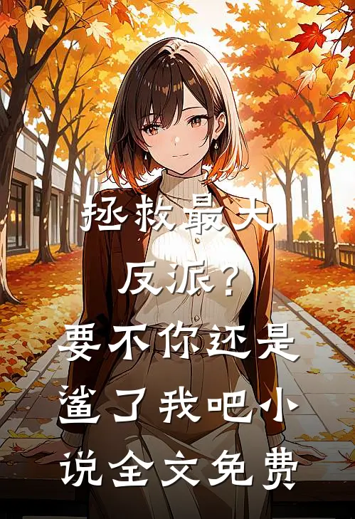 拯救最大反派？要不你还是鲨了我吧小说全文免费
