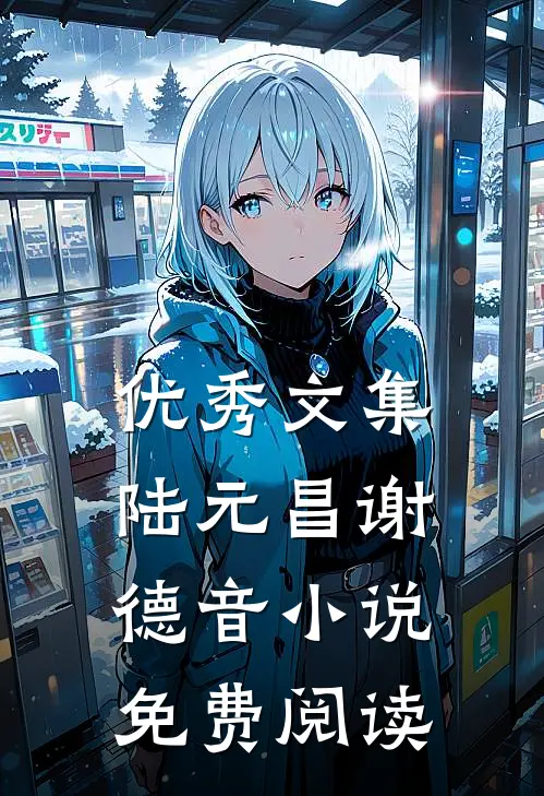 优秀文集陆元昌谢德音小说免费阅读
