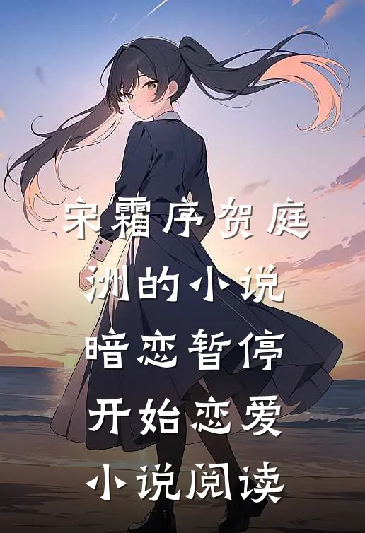 宋霜序贺庭洲的小说暗恋暂停，开始恋爱小说阅读