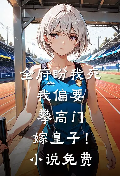 全府盼我死，我偏要攀高门，嫁皇子！小说免费