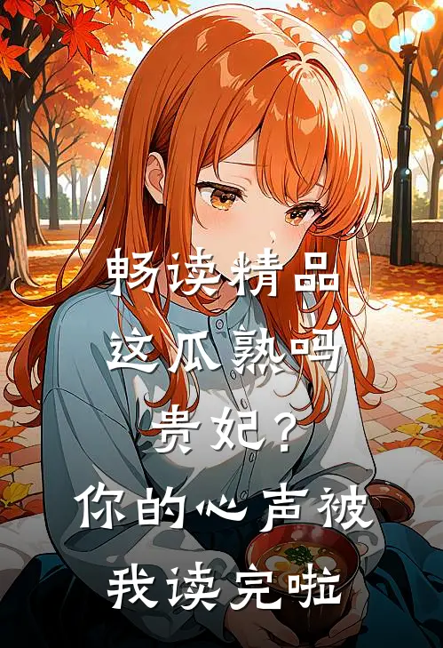 畅读精品这瓜熟吗贵妃？你的心声被我读完啦