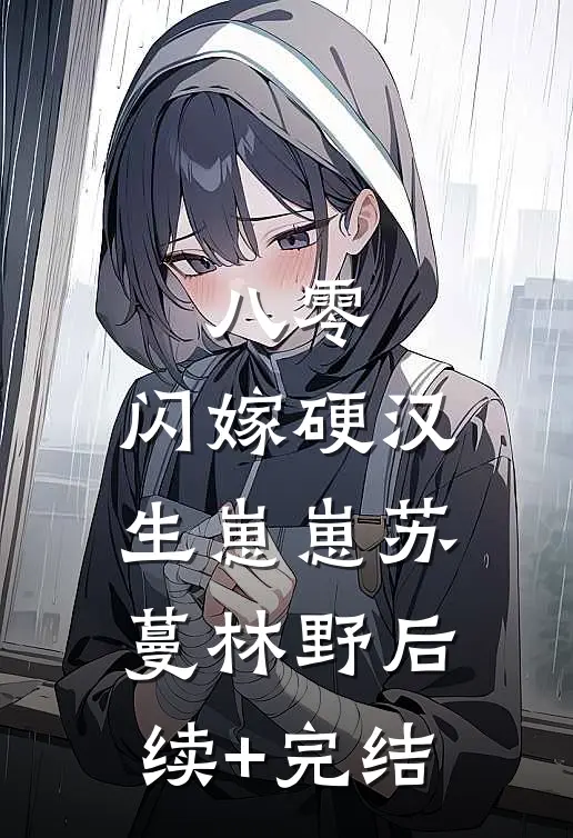 八零：闪嫁硬汉生崽崽苏蔓林野后续+完结