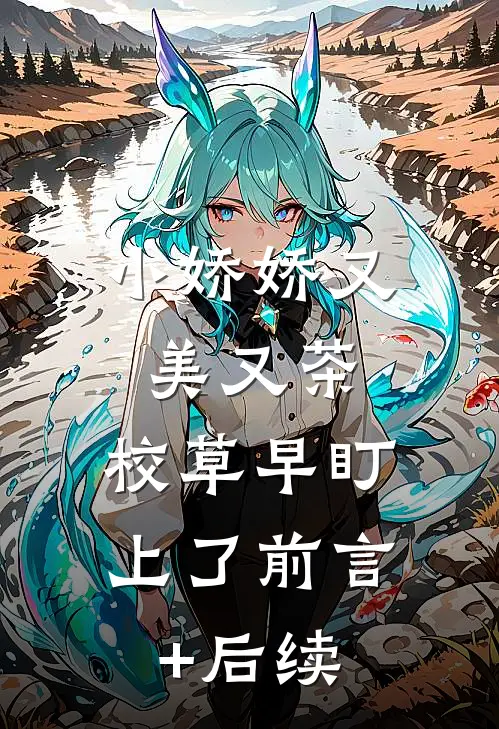 小娇娇又美又茶，校草早盯上了前言+后续