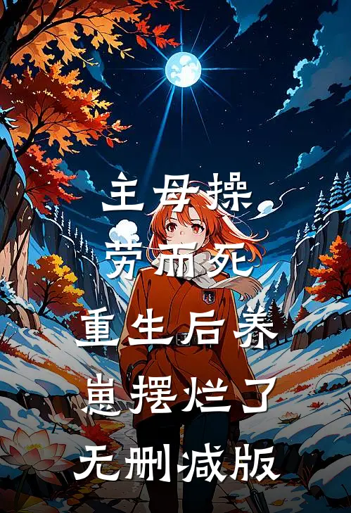 主母操劳而死，重生后养崽摆烂了无删减版