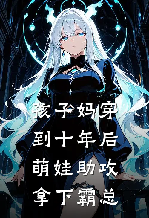 孩子妈穿到十年后，萌娃助攻拿下霸总