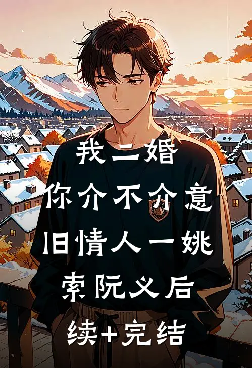我二婚，你介不介意-旧情人（一）姚索阮义后续+完结